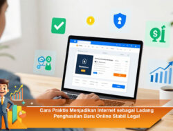 Cara Praktis Menjadikan Internet sebagai Ladang Penghasilan Baru Online Stabil Legal