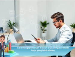 Cara Mengoptimalkan Waktu Harian dengan Metode Kerja yang Lebih Efisien