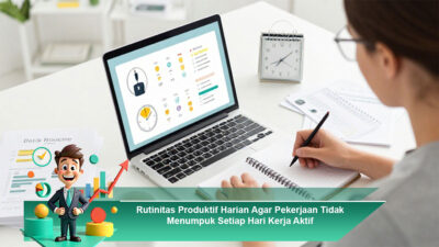 Rutinitas Produktif Harian Agar Pekerjaan Tidak Menumpuk Setiap Hari Kerja Aktif Menengah Panjang