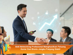 Skill Networking Profesional Menghasilkan Peluang Karier dan Bisnis Jangka Panjang Stabil