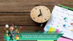 Strategi Menyelesaikan Tugas Harian Lebih Cepat Menggunakan Teknik Manajemen Waktu Efektif