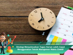 Strategi Menyelesaikan Tugas Harian Lebih Cepat Menggunakan Teknik Manajemen Waktu Efektif