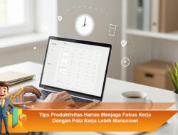 Tips Produktivitas Harian: Menjaga Fokus Kerja dengan Pola Kerja Lebih Manusiawi