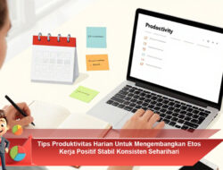 Tips Produktivitas Harian Untuk Mengembangkan Etos Kerja Positif Stabil Konsisten Seharihari