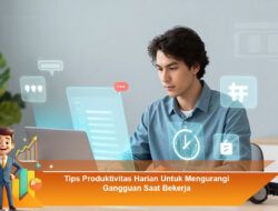 Tips Produktivitas Harian Untuk Mengurangi Gangguan Saat Bekerja