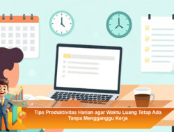 Tips Produktivitas Harian agar Waktu Luang Tetap Ada Tanpa Mengganggu Kerja