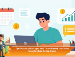 Tips Produktivitas agar Skill Tidak Mandek dan Terus Menghasilkan Setiap Bulan