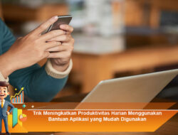 Trik Meningkatkan Produktivitas Harian Menggunakan Bantuan Aplikasi yang Mudah Digunakan