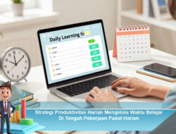 Strategi Produktivitas Harian Mengelola Waktu Belajar Di Tengah Pekerjaan Padat Harian