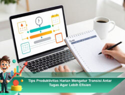 Tips Produktivitas Harian Mengatur Transisi Antar Tugas Agar Lebih Efisien